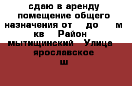 сдаю в аренду помещение общего назначения от 10 до1000 м.кв  › Район ­ мытищинский › Улица ­ ярославское ш. › Цена ­ 1 - Московская обл., Москва г. Недвижимость » Помещения аренда   